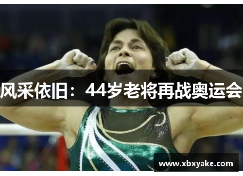 风采依旧：44岁老将再战奥运会